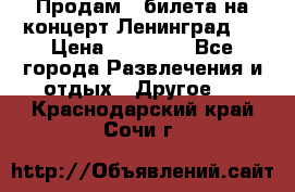 Продам 2 билета на концерт“Ленинград “ › Цена ­ 10 000 - Все города Развлечения и отдых » Другое   . Краснодарский край,Сочи г.